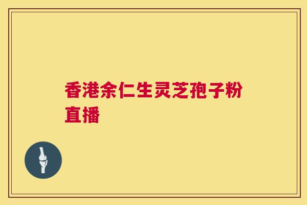 香港余仁生灵芝孢子粉直播 第1张 香港余仁生灵芝孢子粉直播 第1张
