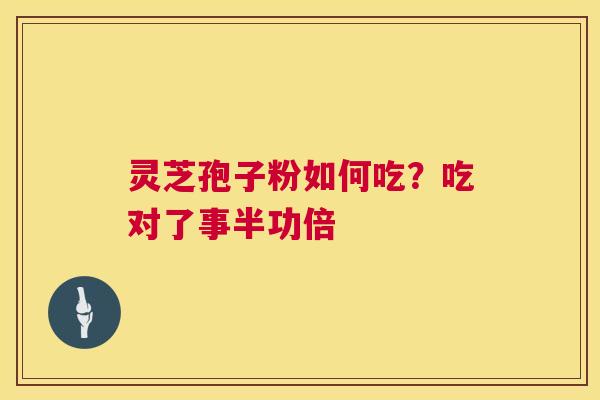 灵芝孢子粉如何吃？吃对了事半功倍  第1张