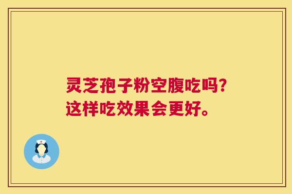 灵芝孢子粉空腹吃吗？这样吃效果会更好。  第1张