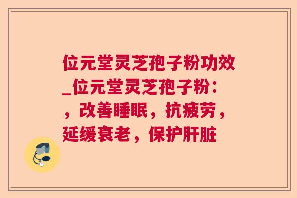 位元堂灵芝孢子粉功效_位元堂灵芝孢子粉:,改善睡眠,抗疲劳,延缓衰老,保护肝脏 第1张 位元堂灵芝孢子粉功效_位元堂灵芝孢子粉:,改善睡眠,抗疲劳,延缓衰老,保护肝脏 第1张