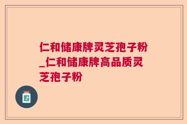 仁和储康牌灵芝孢子粉_仁和储康牌高品质灵芝孢子粉 第1张 仁和储康牌灵芝孢子粉_仁和储康牌高品质灵芝孢子粉 第1张