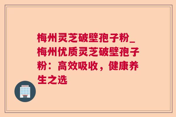 梅州灵芝破壁孢子粉_梅州优质灵芝破壁孢子粉：高效吸收，健康养生之选  第1张