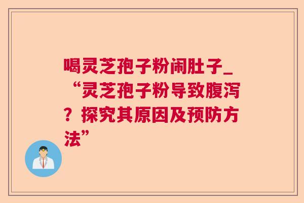 喝灵芝孢子粉闹肚子_“灵芝孢子粉导致腹泻?探究其原因及预防方法” 第1张 喝灵芝孢子粉闹肚子_“灵芝孢子粉导致腹泻?探究其原因及预防方法” 第1张