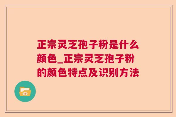 正宗灵芝孢子粉是什么颜色_正宗灵芝孢子粉的颜色特点及识别方法 第1张 正宗灵芝孢子粉是什么颜色_正宗灵芝孢子粉的颜色特点及识别方法 第1张