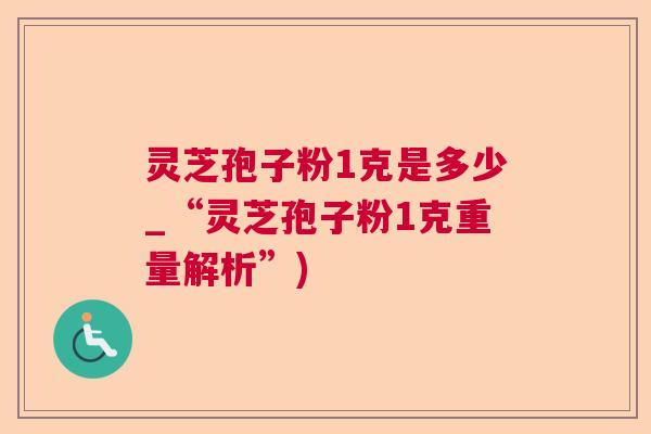 灵芝孢子粉1克是多少_“灵芝孢子粉1克重量解析”) 第1张 灵芝孢子粉1克是多少_“灵芝孢子粉1克重量解析”) 第1张