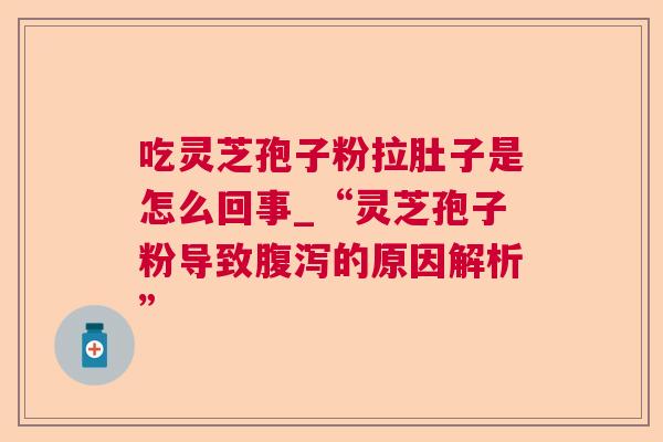 吃灵芝孢子粉拉肚子是怎么回事_“灵芝孢子粉导致腹泻的原因解析”  第1张