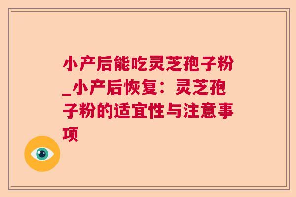 小产后能吃灵芝孢子粉_小产后恢复：灵芝孢子粉的适宜性与注意事项  第1张