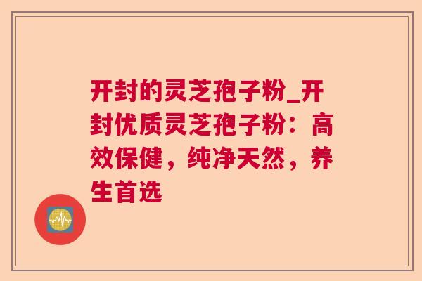 开封的灵芝孢子粉_开封优质灵芝孢子粉：高效保健，纯净天然，养生首选  第1张