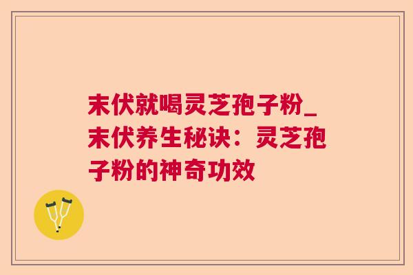 末伏就喝灵芝孢子粉_末伏养生秘诀：灵芝孢子粉的神奇功效  第1张