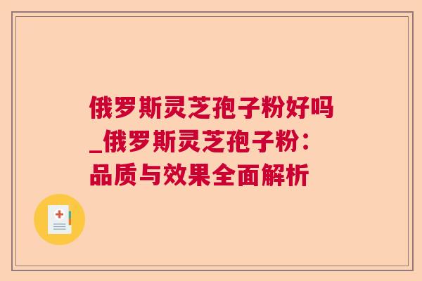 俄罗斯灵芝孢子粉好吗_俄罗斯灵芝孢子粉:品质与效果全面解析 第1张 俄罗斯灵芝孢子粉好吗_俄罗斯灵芝孢子粉:品质与效果全面解析 第1张