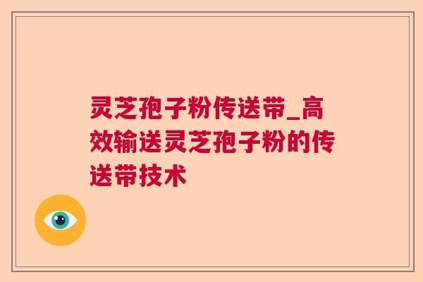 灵芝孢子粉传送带_高效输送灵芝孢子粉的传送带技术  第1张