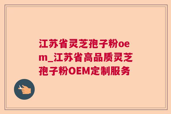 江苏省灵芝孢子粉oem_江苏省高品质灵芝孢子粉OEM定制服务 第1张 江苏省灵芝孢子粉oem_江苏省高品质灵芝孢子粉OEM定制服务 第1张