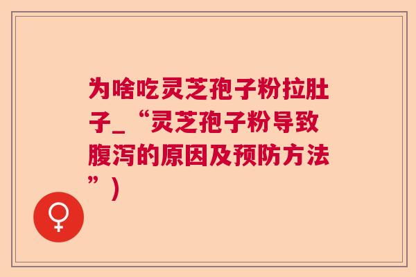 为啥吃灵芝孢子粉拉肚子_“灵芝孢子粉导致腹泻的原因及预防方法”) 第1张 为啥吃灵芝孢子粉拉肚子_“灵芝孢子粉导致腹泻的原因及预防方法”) 第1张