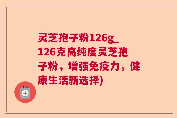 灵芝孢子粉126g_126克高纯度灵芝孢子粉,增强免疫力,健康生活新选择) 第1张 灵芝孢子粉126g_126克高纯度灵芝孢子粉,增强免疫力,健康生活新选择) 第1张