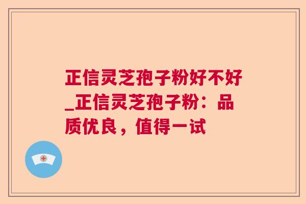 正信灵芝孢子粉好不好_正信灵芝孢子粉:品质优良,值得一试 第1张 正信灵芝孢子粉好不好_正信灵芝孢子粉:品质优良,值得一试 第1张