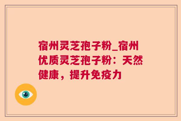 宿州灵芝孢子粉_宿州优质灵芝孢子粉:天然健康,提升免疫力 第1张 宿州灵芝孢子粉_宿州优质灵芝孢子粉:天然健康,提升免疫力 第1张