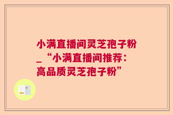 小满直播间灵芝孢子粉_“小满直播间推荐:高品质灵芝孢子粉” 第1张 小满直播间灵芝孢子粉_“小满直播间推荐:高品质灵芝孢子粉” 第1张
