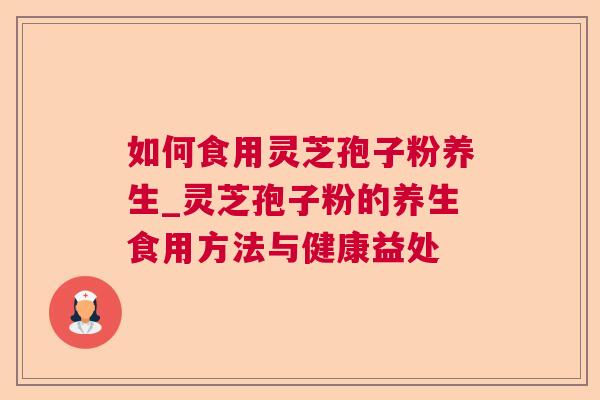 如何食用灵芝孢子粉养生_灵芝孢子粉的养生食用方法与健康益处 第1张 如何食用灵芝孢子粉养生_灵芝孢子粉的养生食用方法与健康益处 第1张