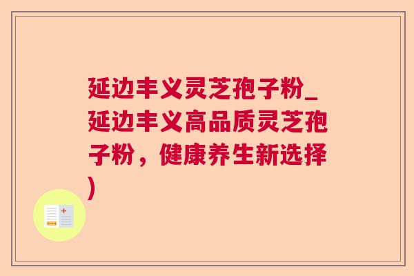 延边丰义灵芝孢子粉_延边丰义高品质灵芝孢子粉,健康养生新选择) 第1张 延边丰义灵芝孢子粉_延边丰义高品质灵芝孢子粉,健康养生新选择) 第1张