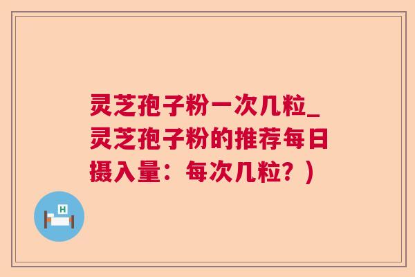 灵芝孢子粉一次几粒_灵芝孢子粉的推荐每日摄入量:每次几粒?) 第1张 灵芝孢子粉一次几粒_灵芝孢子粉的推荐每日摄入量:每次几粒?) 第1张