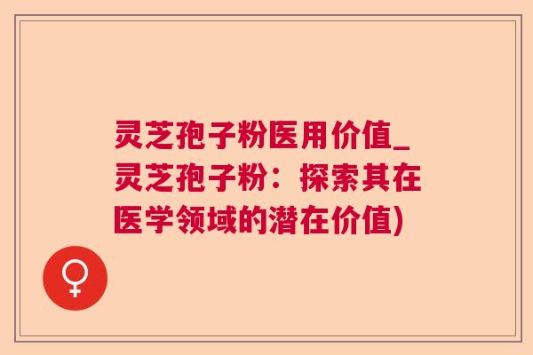 灵芝孢子粉医用价值_灵芝孢子粉:探索其在医学领域的潜在价值) 第1张 灵芝孢子粉医用价值_灵芝孢子粉:探索其在医学领域的潜在价值) 第1张