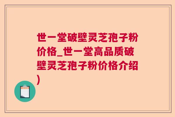世一堂破壁灵芝孢子粉价格_世一堂高品质破壁灵芝孢子粉价格介绍) 第1张 世一堂破壁灵芝孢子粉价格_世一堂高品质破壁灵芝孢子粉价格介绍) 第1张
