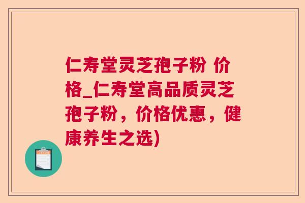 仁寿堂灵芝孢子粉 价格_仁寿堂高品质灵芝孢子粉,价格优惠,健康养生之选) 第1张 仁寿堂灵芝孢子粉 价格_仁寿堂高品质灵芝孢子粉,价格优惠,健康养生之选) 第1张