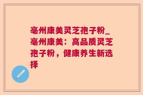 亳州康美灵芝孢子粉_亳州康美：高品质灵芝孢子粉，健康养生新选择  第1张