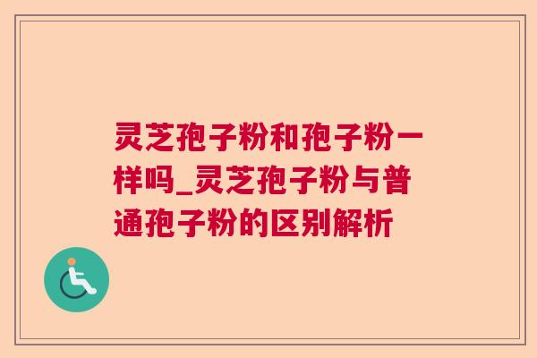 灵芝孢子粉和孢子粉一样吗_灵芝孢子粉与普通孢子粉的区别解析 第1张 灵芝孢子粉和孢子粉一样吗_灵芝孢子粉与普通孢子粉的区别解析 第1张