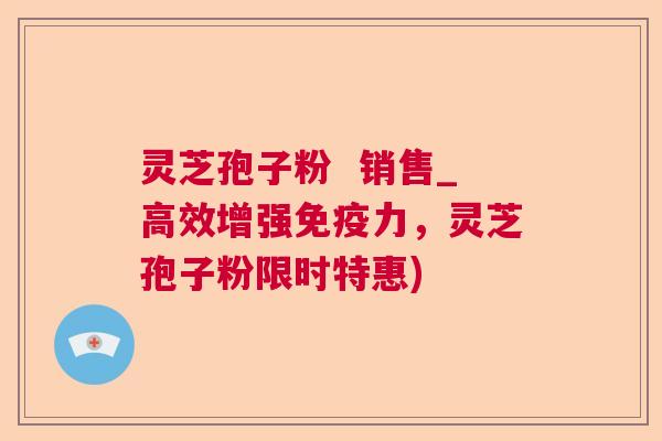 灵芝孢子粉 销售_高效增强免疫力,灵芝孢子粉限时特惠) 第1张 灵芝孢子粉 销售_高效增强免疫力,灵芝孢子粉限时特惠) 第1张