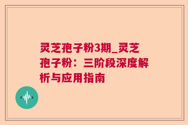 灵芝孢子粉3期_灵芝孢子粉：三阶段深度解析与应用指南  第1张