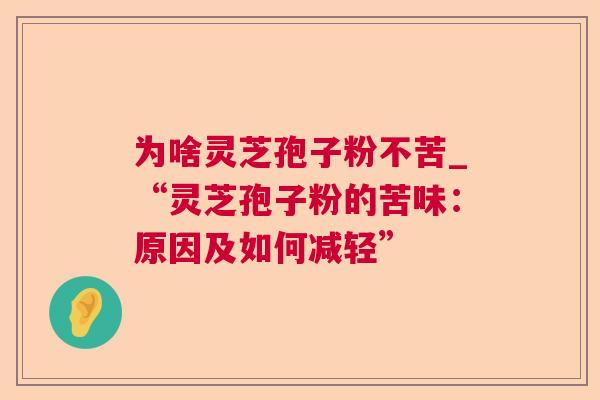 为啥灵芝孢子粉不苦_“灵芝孢子粉的苦味:原因及如何减轻” 第1张 为啥灵芝孢子粉不苦_“灵芝孢子粉的苦味:原因及如何减轻” 第1张