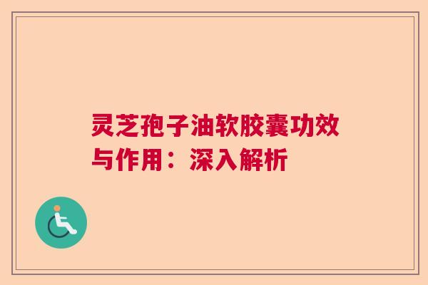 灵芝孢子油软胶囊功效与作用：深入解析  第1张