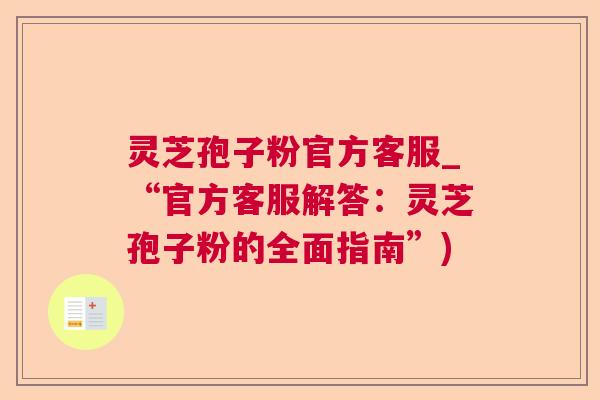 灵芝孢子粉官方客服_“官方客服解答:灵芝孢子粉的全面指南”) 第1张 灵芝孢子粉官方客服_“官方客服解答:灵芝孢子粉的全面指南”) 第1张