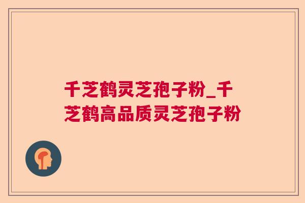 千芝鹤灵芝孢子粉_千芝鹤高品质灵芝孢子粉 第1张 千芝鹤灵芝孢子粉_千芝鹤高品质灵芝孢子粉 第1张