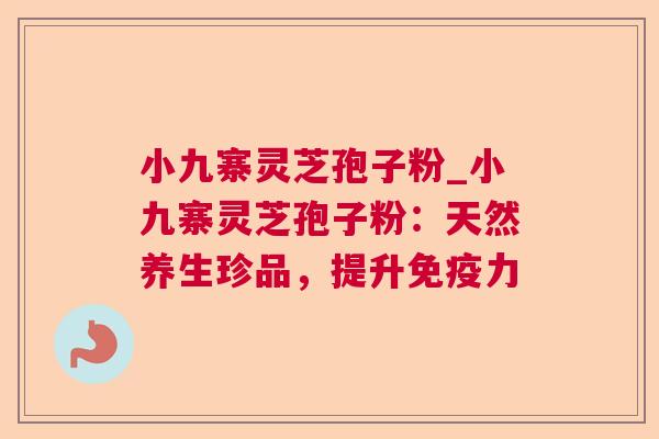 小九寨灵芝孢子粉_小九寨灵芝孢子粉:天然养生珍品,提升免疫力 第1张 小九寨灵芝孢子粉_小九寨灵芝孢子粉:天然养生珍品,提升免疫力 第1张