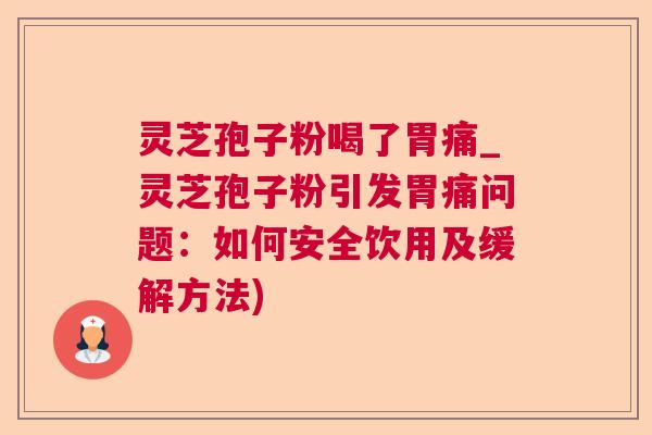 灵芝孢子粉喝了胃痛_灵芝孢子粉引发胃痛问题:如何安全饮用及缓解方法) 第1张 灵芝孢子粉喝了胃痛_灵芝孢子粉引发胃痛问题:如何安全饮用及缓解方法) 第1张