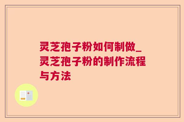 灵芝孢子粉如何制做_灵芝孢子粉的制作流程与方法 第1张 灵芝孢子粉如何制做_灵芝孢子粉的制作流程与方法 第1张