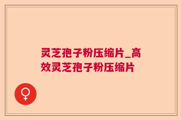 灵芝孢子粉压缩片_高效灵芝孢子粉压缩片 第1张 灵芝孢子粉压缩片_高效灵芝孢子粉压缩片 第1张