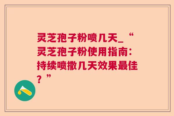 灵芝孢子粉喷几天_“灵芝孢子粉使用指南:持续喷撒几天效果最佳?” 第1张 灵芝孢子粉喷几天_“灵芝孢子粉使用指南:持续喷撒几天效果最佳?” 第1张