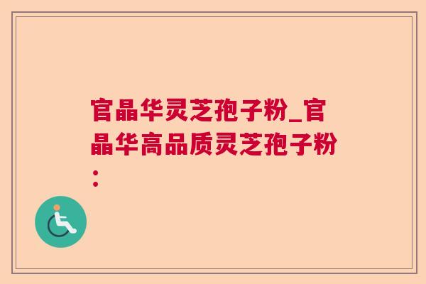 官晶华灵芝孢子粉_官晶华高品质灵芝孢子粉: 第1张 官晶华灵芝孢子粉_官晶华高品质灵芝孢子粉: 第1张