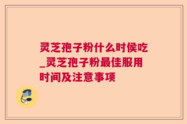 灵芝孢子粉什么时侯吃_灵芝孢子粉最佳服用时间及注意事项 第1张 灵芝孢子粉什么时侯吃_灵芝孢子粉最佳服用时间及注意事项 第1张