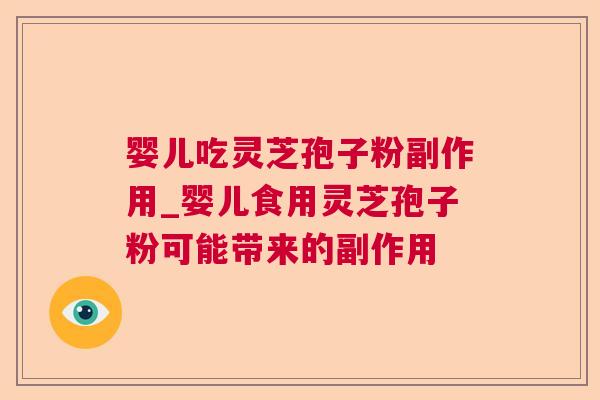 婴儿吃灵芝孢子粉副作用_婴儿食用灵芝孢子粉可能带来的副作用 第1张 婴儿吃灵芝孢子粉副作用_婴儿食用灵芝孢子粉可能带来的副作用 第1张