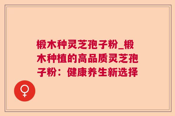 椴木种灵芝孢子粉_椴木种植的高品质灵芝孢子粉:健康养生新选择 第1张 椴木种灵芝孢子粉_椴木种植的高品质灵芝孢子粉:健康养生新选择 第1张