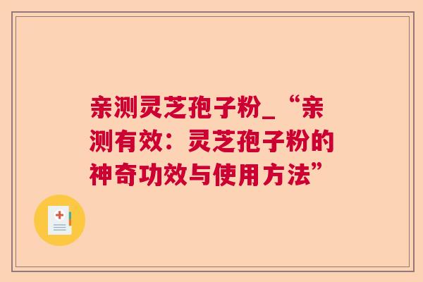 亲测灵芝孢子粉_“亲测有效：灵芝孢子粉的神奇功效与使用方法”  第1张