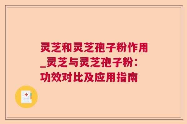 灵芝和灵芝孢子粉作用_灵芝与灵芝孢子粉:功效对比及应用指南 第1张 灵芝和灵芝孢子粉作用_灵芝与灵芝孢子粉:功效对比及应用指南 第1张