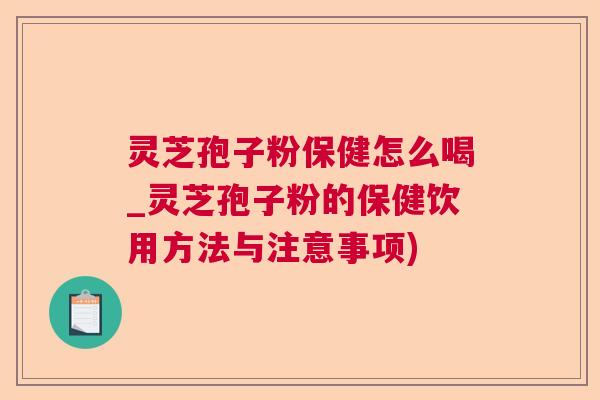 灵芝孢子粉保健怎么喝_灵芝孢子粉的保健饮用方法与注意事项) 第1张 灵芝孢子粉保健怎么喝_灵芝孢子粉的保健饮用方法与注意事项) 第1张
