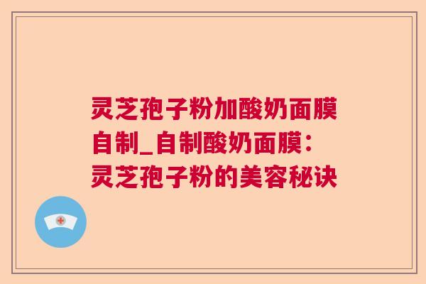 灵芝孢子粉加酸奶面膜自制_自制酸奶面膜:灵芝孢子粉的美容秘诀 第1张 灵芝孢子粉加酸奶面膜自制_自制酸奶面膜:灵芝孢子粉的美容秘诀 第1张