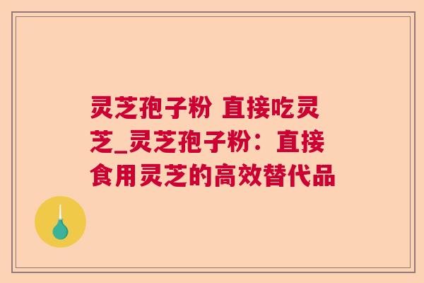灵芝孢子粉 直接吃灵芝_灵芝孢子粉:直接食用灵芝的高效替代品 第1张 灵芝孢子粉 直接吃灵芝_灵芝孢子粉:直接食用灵芝的高效替代品 第1张