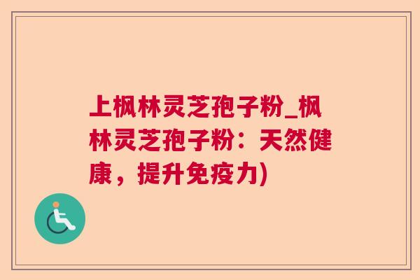 上枫林灵芝孢子粉_枫林灵芝孢子粉:天然健康,提升免疫力) 第1张 上枫林灵芝孢子粉_枫林灵芝孢子粉:天然健康,提升免疫力) 第1张